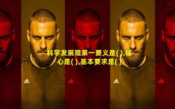 科学发展观第一要义是( ),核心是( ),基本要求是( ),根